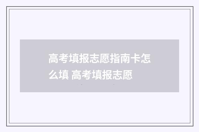高考填报志愿指南卡怎么填 高考填报志愿