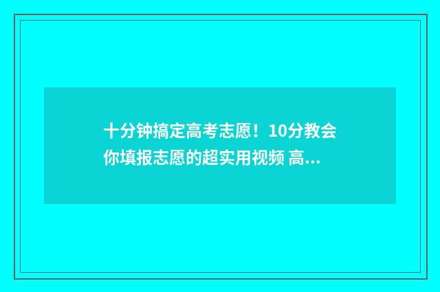 十分钟搞定高考志愿!10分教会你填报志愿的超实用视频 高考秒杀技巧