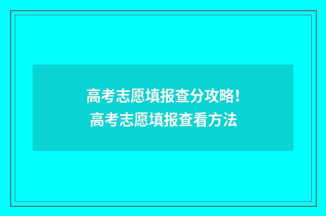 高考志愿填报查分攻略！ 高考志愿填报查看方法