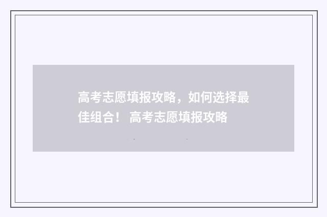 高考志愿填报攻略，如何选择最佳组合！ 高考志愿填报攻略
