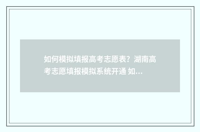 如何模拟填报高考志愿表?湖南高考志愿填报模拟系统开通 如何模拟填报高考志愿流程江苏