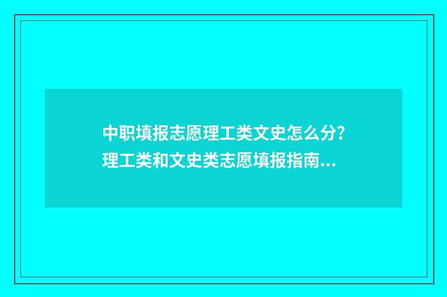中职填报志愿理工类文史怎么分？理工类和文史类志愿填报指南 中职志愿怎么填报
