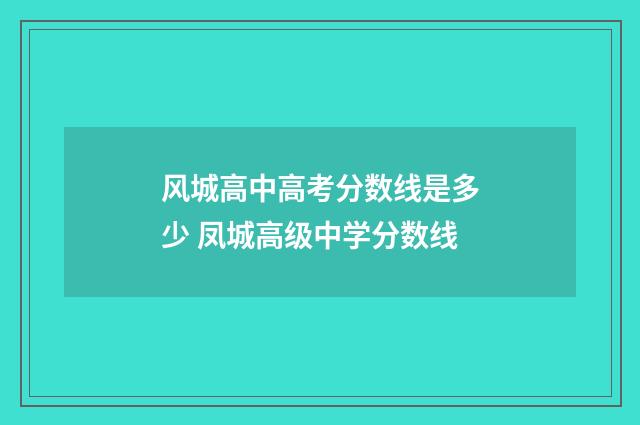 风城高中高考分数线是多少 凤城高级中学分数线