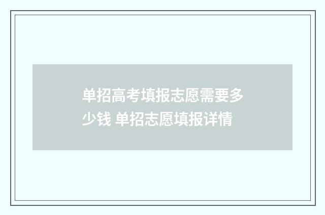 单招高考填报志愿需要多少钱 单招志愿填报详情