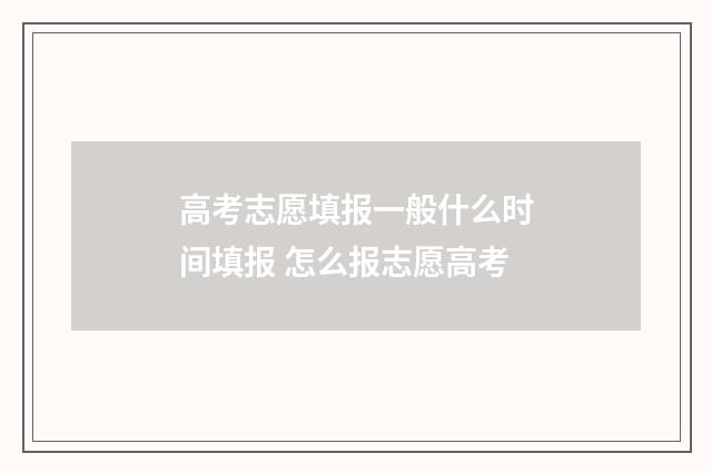 高考志愿填报一般什么时间填报 怎么报志愿高考
