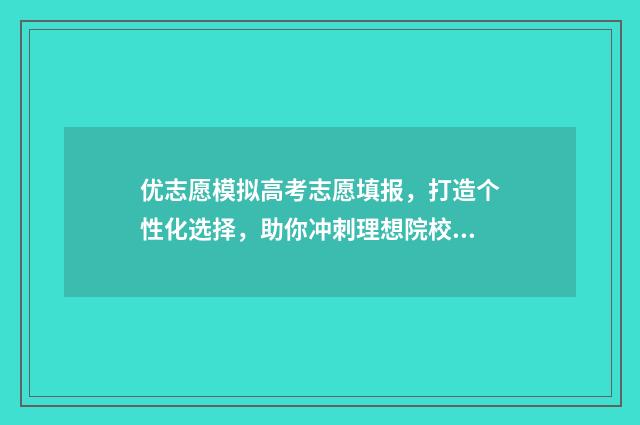 优志愿模拟高考志愿填报，打造个性化选择，助你冲刺理想院校！ 优志愿智能模拟填报平台