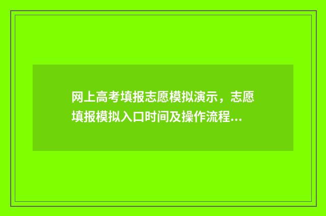网上高考填报志愿模拟演示,志愿填报模拟入口时间及操作流程 网上高考填报志愿的方法与步骤