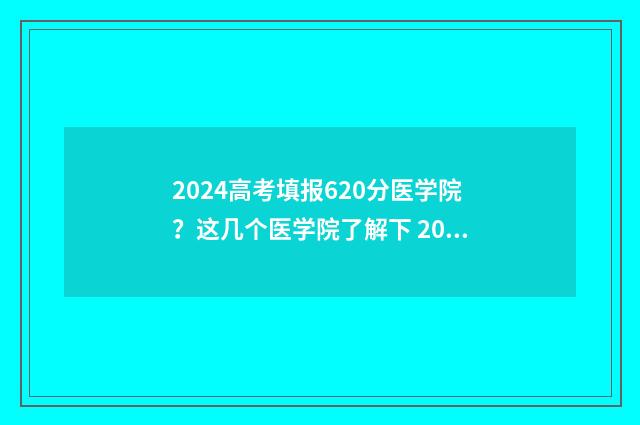 2024高考填报620分医学院?这几个医学院了解下 2024高考填报志愿专栏