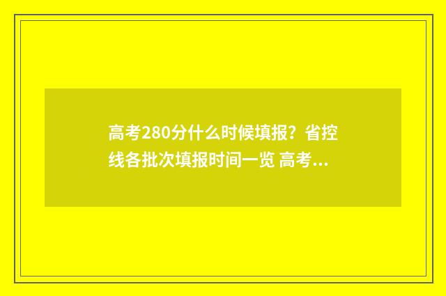 高考280分什么时候填报？省控线各批次填报时间一览 高考成绩280什么水平