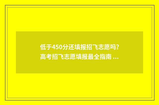低于450分还填报招飞志愿吗?高考招飞志愿填报最全指南 考生分数未达到学校最低录取线