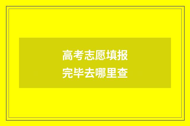 高考志愿填报完毕去哪里查