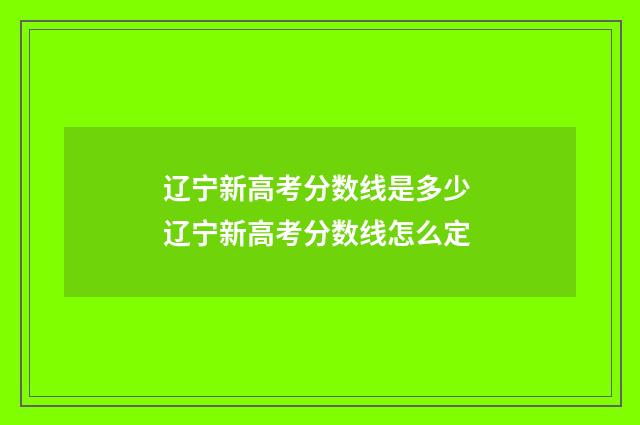 辽宁新高考分数线是多少 辽宁新高考分数线怎么定