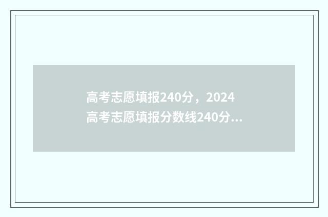 高考志愿填报240分,2024高考志愿填报分数线240分怎么填报? 高考志愿填报24年怎么填