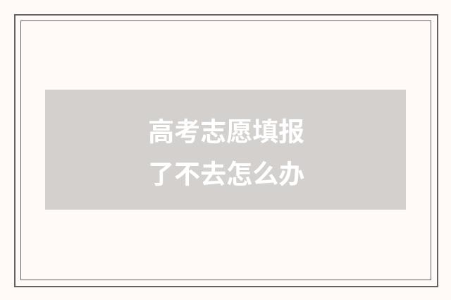 高考志愿填报了不去怎么办
