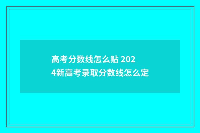 高考分数线怎么贴 2024新高考录取分数线怎么定