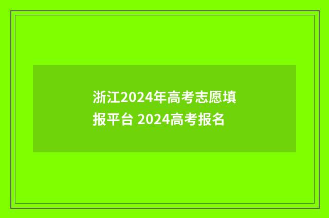 浙江2024年高考志愿填报平台 2024高考报名
