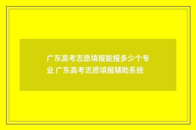 广东高考志愿填报能报多少个专业 广东高考志愿填报辅助系统