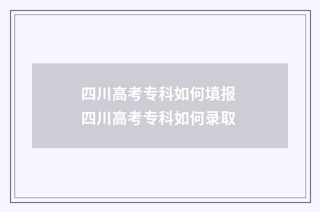 四川高考专科如何填报 四川高考专科如何录取
