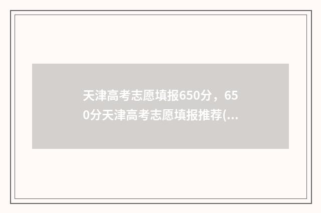 天津高考志愿填报650分,650分天津高考志愿填报推荐(文理科设置) 天津高考志愿填报规则