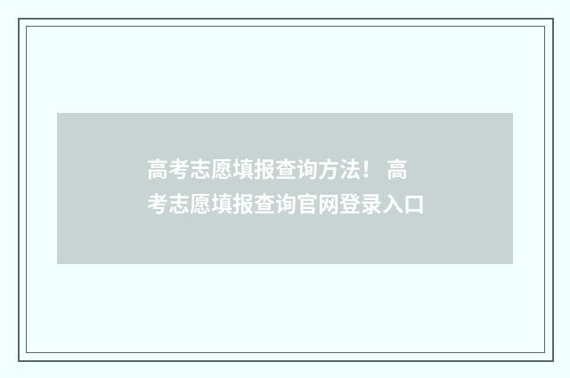 高考志愿填报查询方法! 高考志愿填报查询官网登录入口