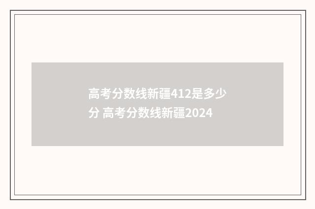 高考分数线新疆412是多少分 高考分数线新疆2024