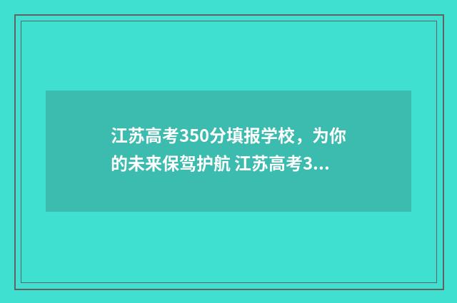 江苏高考350分填报学校，为你的未来保驾护航 江苏高考350分排多少名