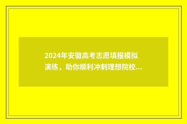 2024年安徽高考志愿填报模拟演练，助你顺利冲刺理想院校！ 2024安徽对口高考试卷