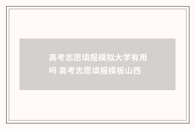 高考志愿填报模拟大学有用吗 高考志愿填报模板山西