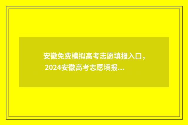 安徽免费模拟高考志愿填报入口, 2024安徽高考志愿填报模拟系统免费开放 安徽省高考模拟考试