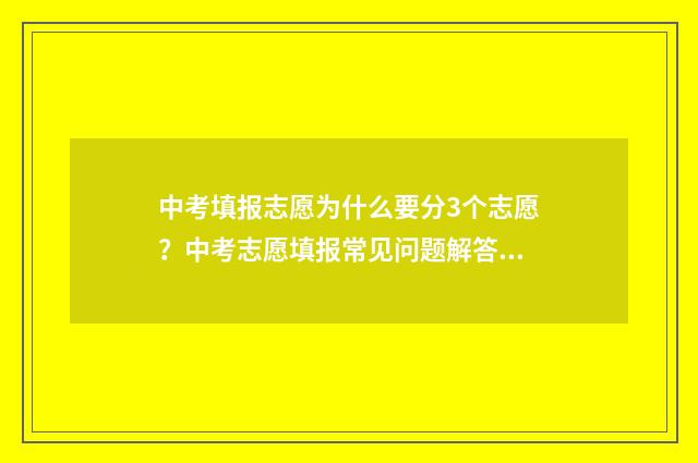 中考填报志愿为什么要分3个志愿?中考志愿填报常见问题解答 中考填报志愿为什么没有显示学校名称