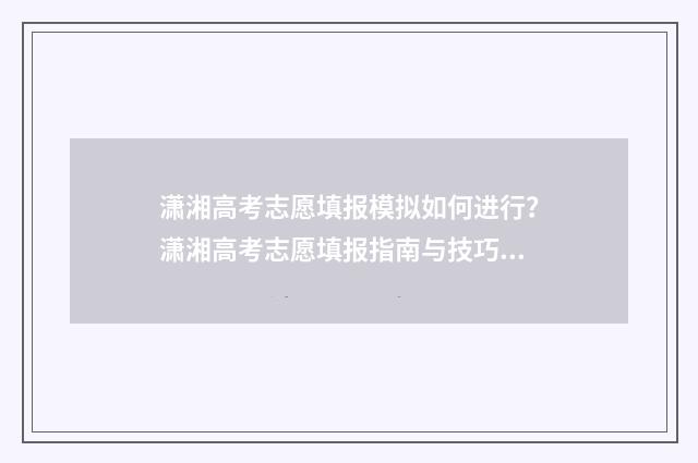潇湘高考志愿填报模拟如何进行？潇湘高考志愿填报指南与技巧分享 潇湘高考志愿填报流程手机版