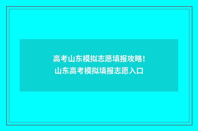 高考山东模拟志愿填报攻略! 山东高考模拟填报志愿入口