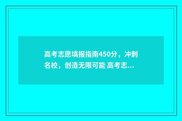 高考志愿填报指南450分,冲刺名校,创造无限可能 高考志愿填报指导