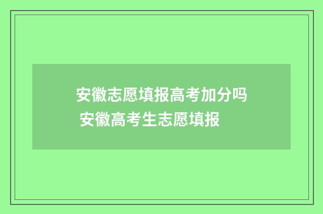 安徽志愿填报高考加分吗 安徽高考生志愿填报