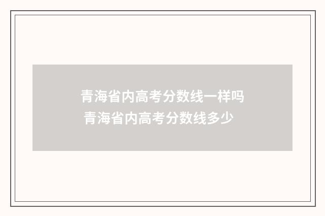 青海省内高考分数线一样吗 青海省内高考分数线多少