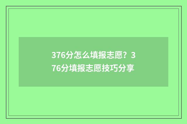 376分怎么填报志愿？376分填报志愿技巧分享