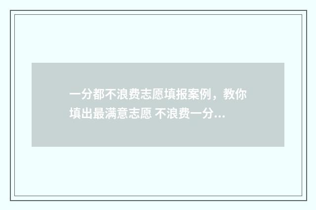 一分都不浪费志愿填报案例,教你填出最满意志愿 不浪费一分一秒换成成语