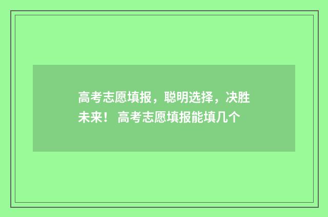 高考志愿填报，聪明选择，决胜未来！ 高考志愿填报能填几个