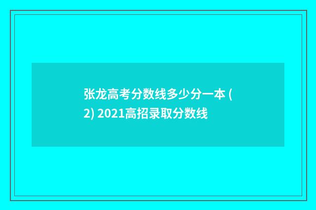 张龙高考分数线多少分一本 (2) 2021高招录取分数线