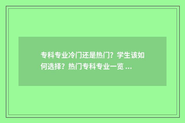 专科专业冷门还是热门？学生该如何选择？热门专科专业一览 专科的冷门专业