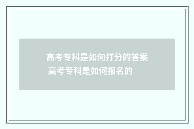 高考专科是如何打分的答案 高考专科是如何报名的