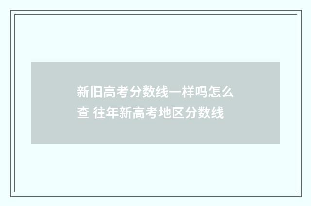 新旧高考分数线一样吗怎么查 往年新高考地区分数线