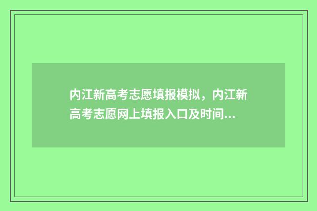内江新高考志愿填报模拟,内江新高考志愿网上填报入口及时间 内江高考填报志愿网址