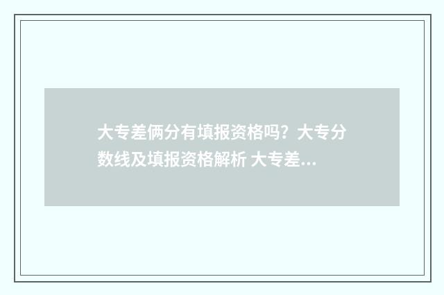 大专差俩分有填报资格吗?大专分数线及填报资格解析 大专差两分怎办