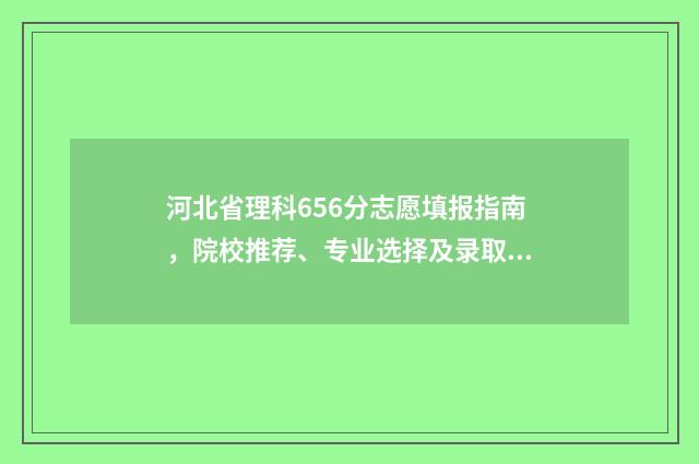 河北省理科656分志愿填报指南,院校推荐、专业选择及录取情况分析 河北省理科656分高吗