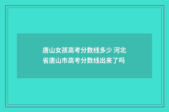 唐山女孩高考分数线多少 河北省唐山市高考分数线出来了吗