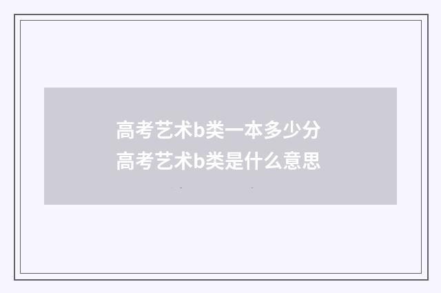 高考艺术b类一本多少分 高考艺术b类是什么意思