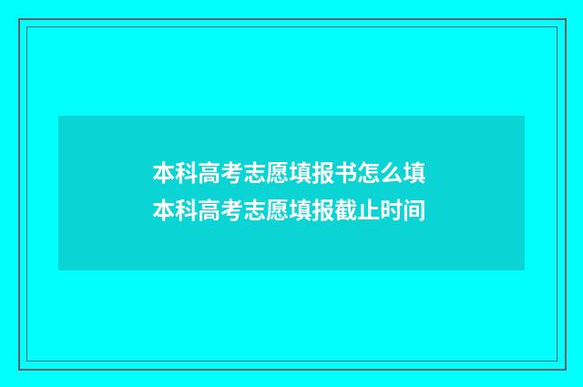 本科高考志愿填报书怎么填 本科高考志愿填报截止时间