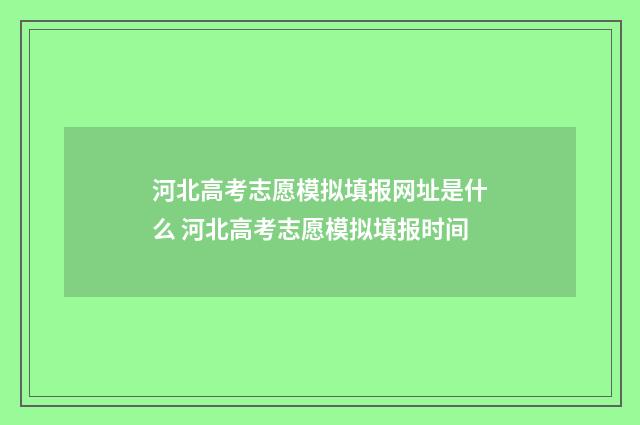 河北高考志愿模拟填报网址是什么 河北高考志愿模拟填报时间