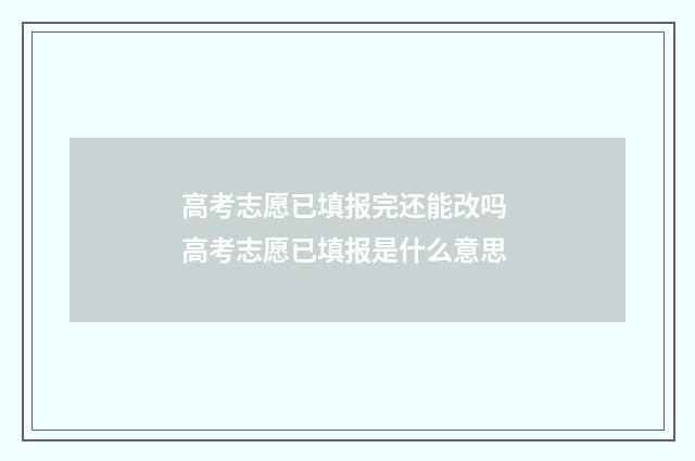 高考志愿已填报完还能改吗 高考志愿已填报是什么意思